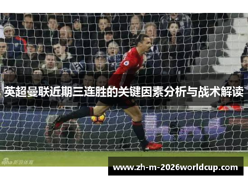 英超曼联近期三连胜的关键因素分析与战术解读