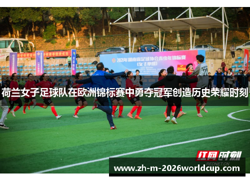 荷兰女子足球队在欧洲锦标赛中勇夺冠军创造历史荣耀时刻