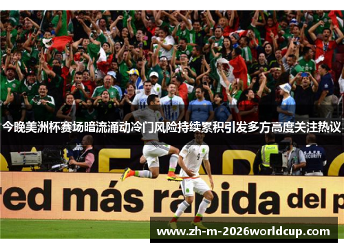 今晚美洲杯赛场暗流涌动冷门风险持续累积引发多方高度关注热议