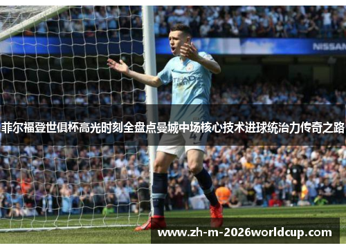 菲尔福登世俱杯高光时刻全盘点曼城中场核心技术进球统治力传奇之路 菲尔福登世俱杯高光时刻全盘点曼城中场核心技术进球统治力传奇之路