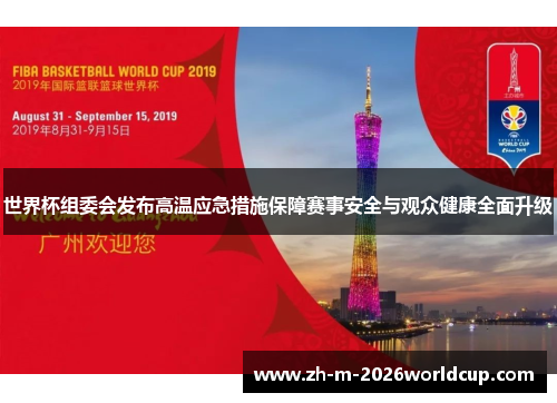 世界杯组委会发布高温应急措施保障赛事安全与观众健康全面升级 世界杯组委会发布高温应急措施保障赛事安全与观众健康全面升级