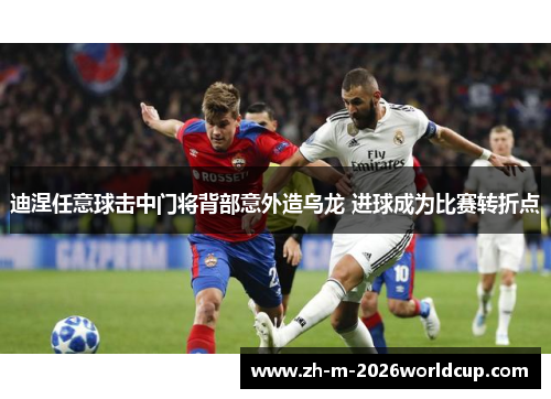 迪涅任意球击中门将背部意外造乌龙 进球成为比赛转折点