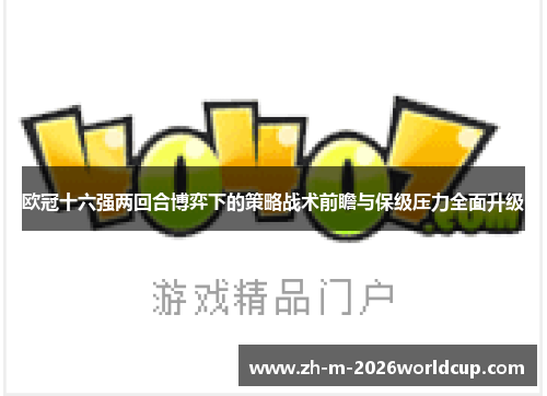 欧冠十六强两回合博弈下的策略战术前瞻与保级压力全面升级