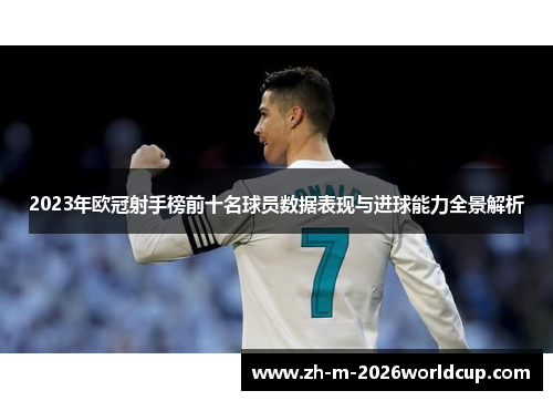 2023年欧冠射手榜前十名球员数据表现与进球能力全景解析 2023年欧冠射手榜前十名球员数据表现与进球能力全景解析