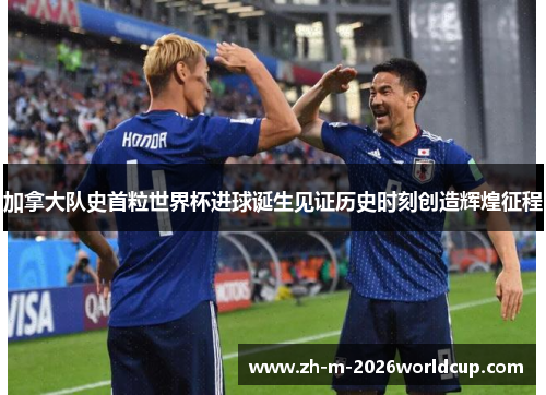 加拿大队史首粒世界杯进球诞生见证历史时刻创造辉煌征程