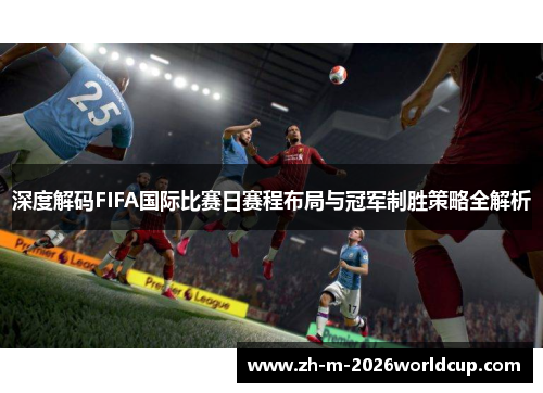 深度解码FIFA国际比赛日赛程布局与冠军制胜策略全解析